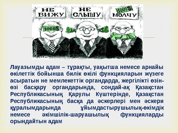  Лауазымды адам – тұрақты, уақытша немесе арнайы өкiлеттiк бойынша билік өкiлi функцияларын жүзеге асыратын не мемлекеттiк ор