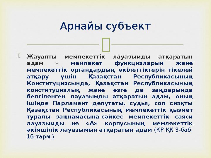  Жауапты мемлекетт iк лауазымды атқаратын адам – мемлекет функцияларын және мемлекеттiк органдардың өк iлеттiктерiн тiкелей