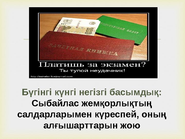  Бүгінгі күнгі негізгі басымдық: Сыбайлас жемқорлықтың салдарларымен күреспей, оның алғышарттарын жою