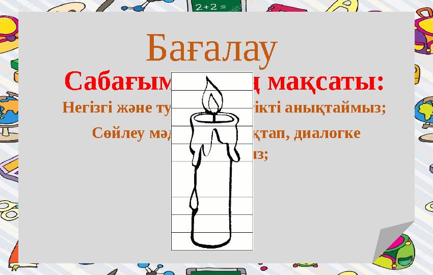 Сабағымыздың мақсаты: Негізгі және туынды етістікті анықтаймыз; Сөйлеу мәдениетін сақтап, диалогке қатысамыз; Бағалау