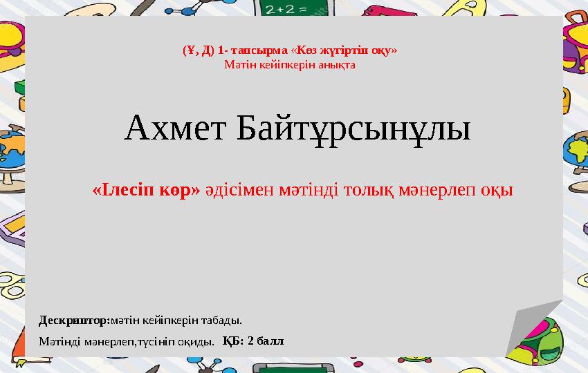 (Ұ, Д) 1- тапсырма «Көз жүгіртіп оқу» Мәтін кейіпкерін анықта «Ілесіп көр» әдісімен мәтінді толық мәнерлеп оқы Ахмет Байтұрсынұ