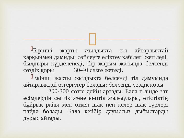   Бірінші жарты жылдықта тіл айтарлықтай қарқынмен дамиды; сөйлеуге еліктеу қабілеті жетіледі, былдыры күрделенеді; бір жары