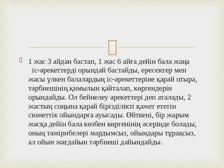  1 жас 3 айдан бастап, 1 жас 6 айға дейін бала жаңа іс-әрекеттерді орындай бастайды, ересектер мен жасы үлкен бала