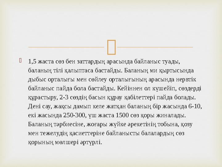  1,5 жаста сөз бен заттардың арасында байланыс туады, баланың тілі қалыптаса бастайды. Баланың ми қыртысында дыбыс орталығы