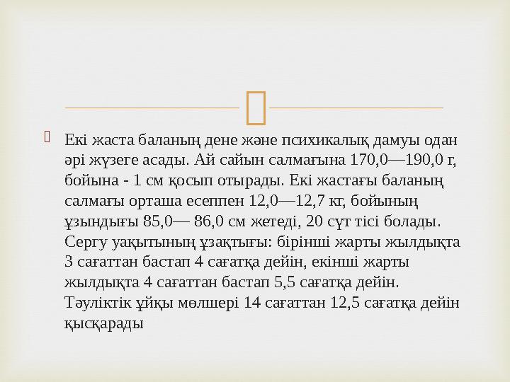  Екі жаста баланың дене және психикалық дамуы одан әрі жүзеге асады. Ай сайын салмағына 170,0—190,0 г, бойына - 1 см қосып о