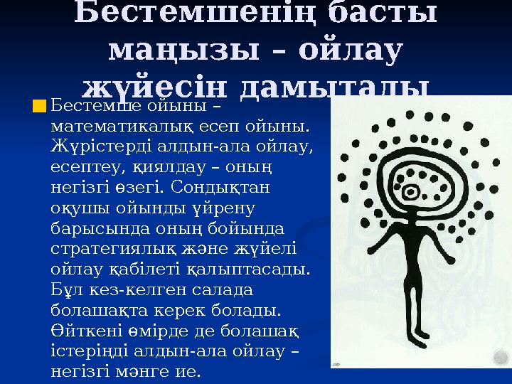 Бестемшенің басты маңызы – ойлау жүйесін дамытады ■Бестемше ойыны – математикалық есеп ойыны. Жүрістерді алдын-ала ойлау, е