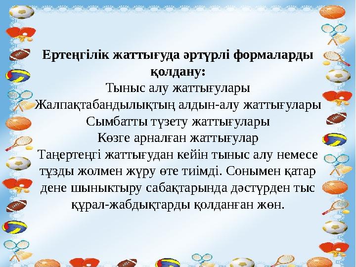 Ертеңгілік жаттығуда әртүрлі формаларды қолдану: Тыныс алу жаттығулары Жалпақтабандылықтың алдын-алу жаттығулары Сымбатты түзет