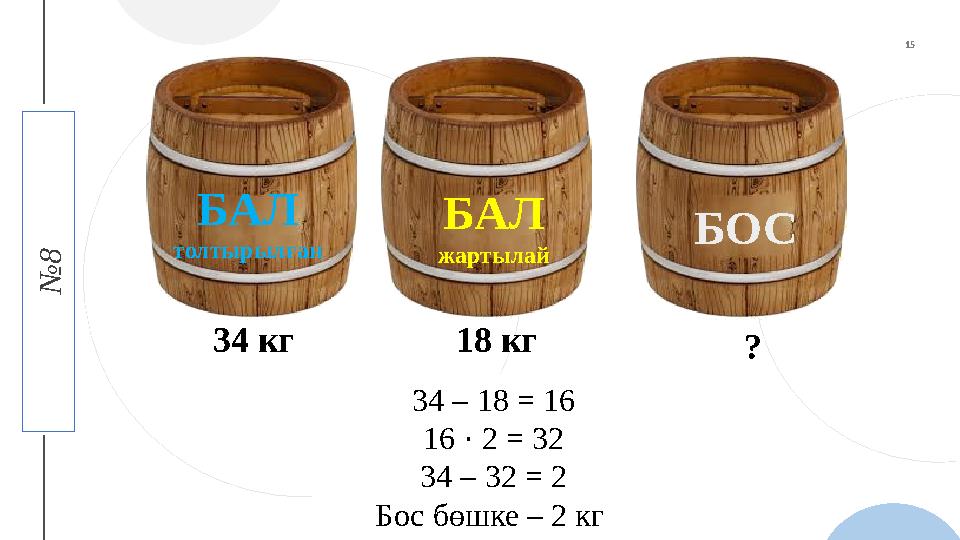 4 T H C O F F E E № 8БАЛ толтырылған БАЛ жартылай БОС 3 4 кг 18 кг ? 3 4 – 18 = 16 16 · 2 = 32 34 – 32 = 2 Бос б ө шке – 2 кг