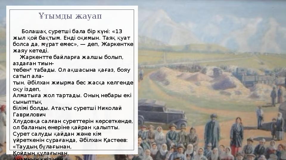 Ұтымды жауап Болашақ суретші бала бір күні: «13 жыл қой бақтым. Енді оқимын. Таяқ қуат болса да, мұрат емес», — деп, Жар