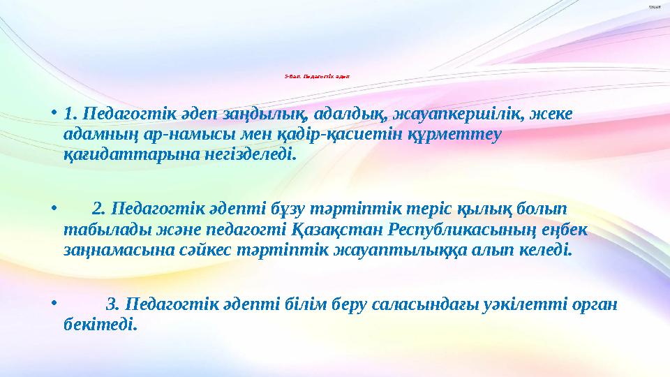 5-бап. Педагогтік әдеп •1. Педагогтік әдеп заңдылық, адалдық, жауапкершілік, жеке адамның ар-намысы мен қадір-қасиетін құрметте