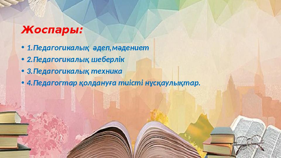 Жоспары: •1.Педагогикалық әдеп,мәдениет •2.Педагогикалық шеберлік •3.Педагогикалық техника •4.Педагогтар қолдануға тиісті нұсқа