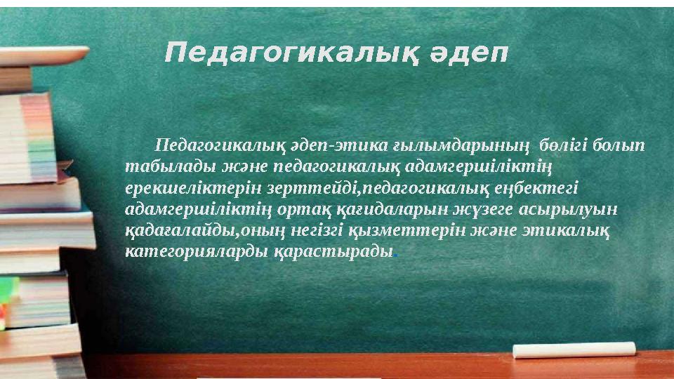 Педагогикалық әдеп Педагогикалық әдеп-этика ғылымдарының бөлігі болып табылады және педагогикалық адамгершіліктің ерекш