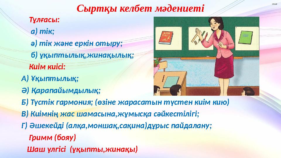 Сыртқы келбет мәдениеті Тұлғасы: а) тік; ә) тік және еркін отыру; б) ұқыптылық,жинақылық; Киім киісі: А)