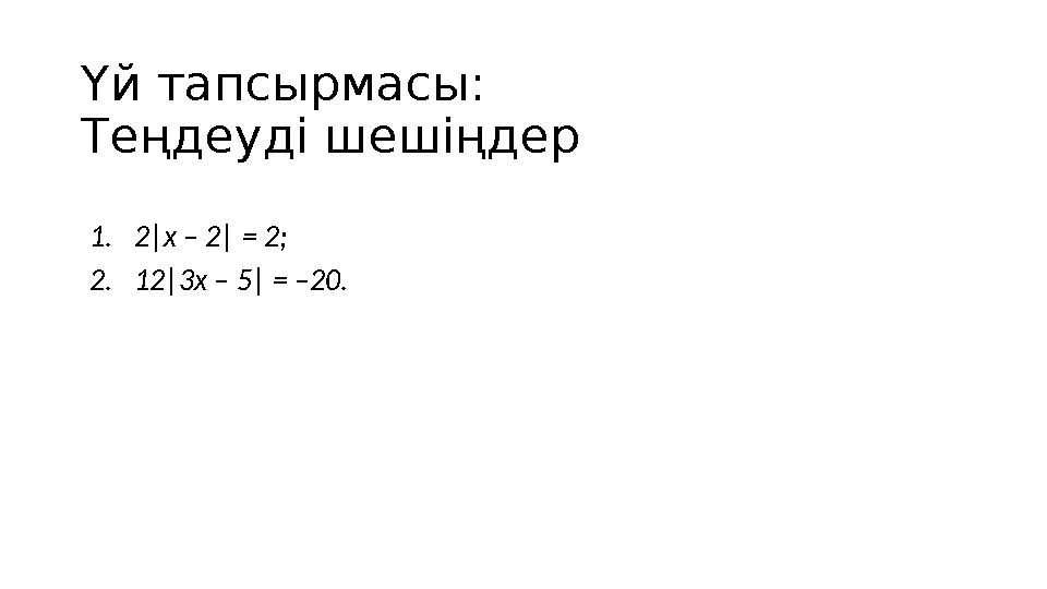 Үй тапсырмасы: Теңдеуді шешіңдер 1.2|х – 2| = 2; 2.12|3х – 5| = –20.