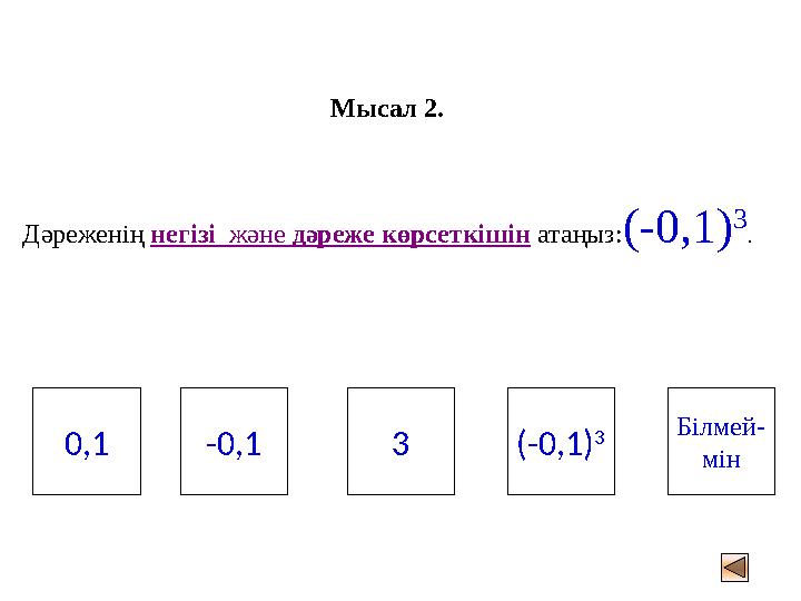 Мысал 2. Дәреженің негізі және дәреже көрсеткішін атаңыз:(-0,1) 3 . 0,1 Білмей- мін (-0,1) 3 -0,1 3