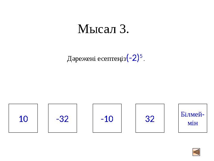 Мысал 3. Дәрежені есептеңіз(-2) 5 . 10 Білмей- мін 32-32 -10