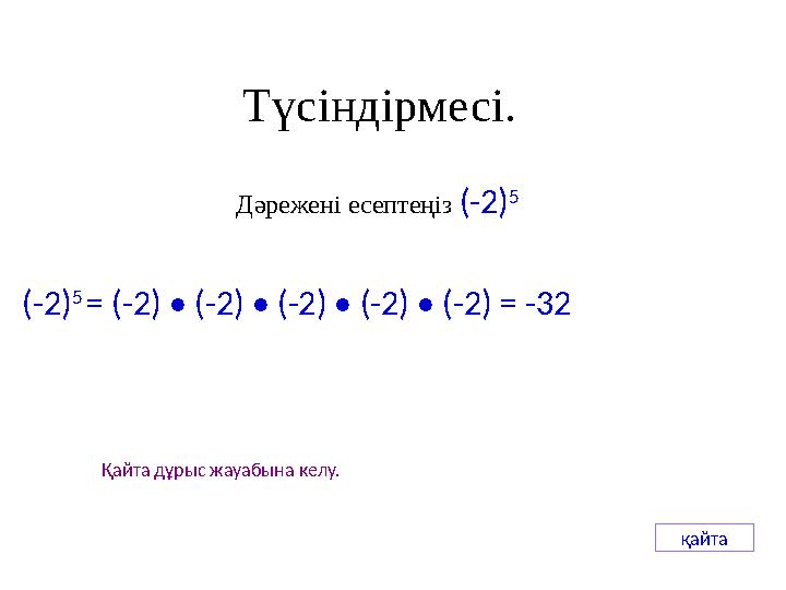 Қайта дұрыс жауабына келу. қайта Түсіндірмесі. Дәрежені есептеңіз (-2) 5 (-2) 5 = (-2) • (-2) • (-2) • (-2) • (-2) = -32