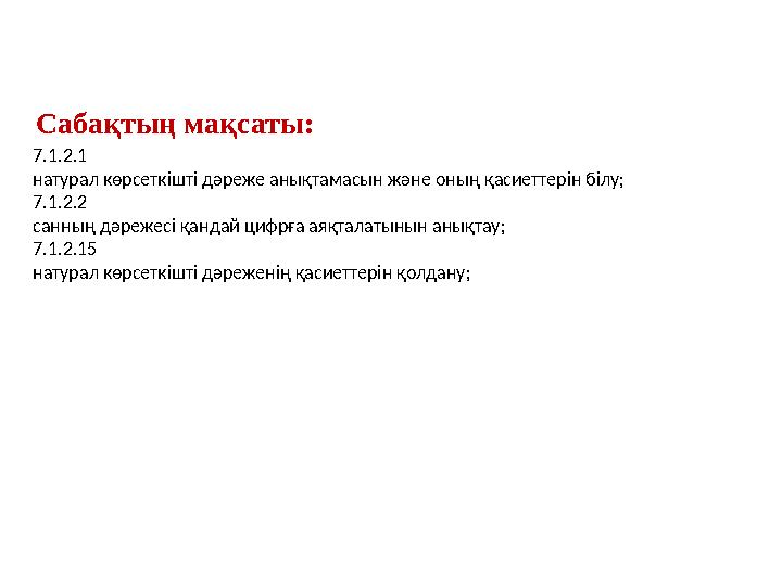 Сабақтың мақсаты: 7.1.2.1 натурал көрсеткішті дәреже анықтамасын және оның қасиеттерін білу; 7.1.2.2 санның дәрежесі қандай цифр