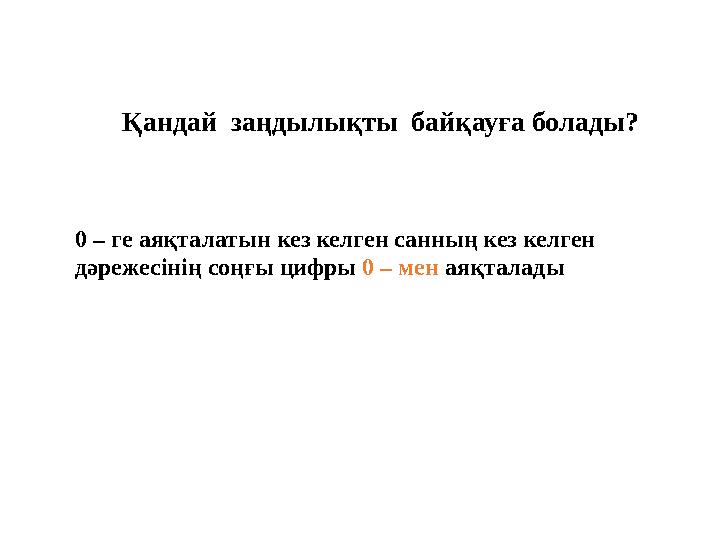 Қандай заңдылықты байқауға болады? 0 – ге аяқталатын кез келген санның кез келген дәрежесінің соңғы цифры 0 – мен аяқталады