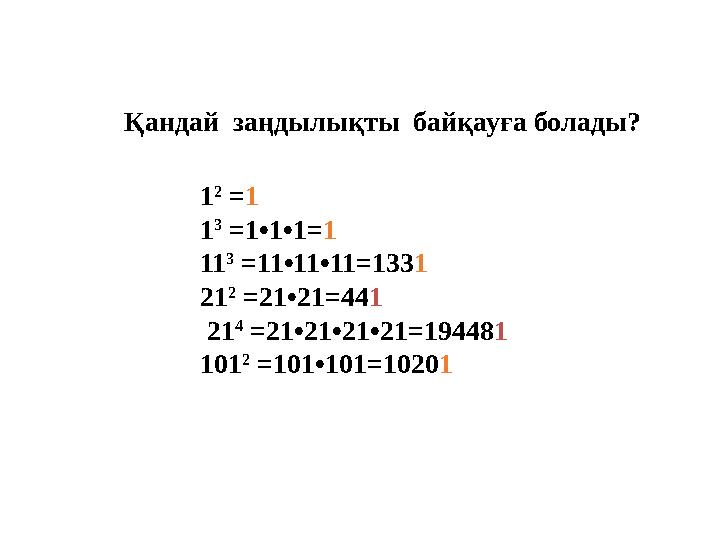 1 2 =1 1 3 =1•1•1=1 11 3 =11•11•11=1331 21 2 =21•21=441 21 4 =21•21•21•21=194481 101 2 =101•101=10201 Қандай заңд