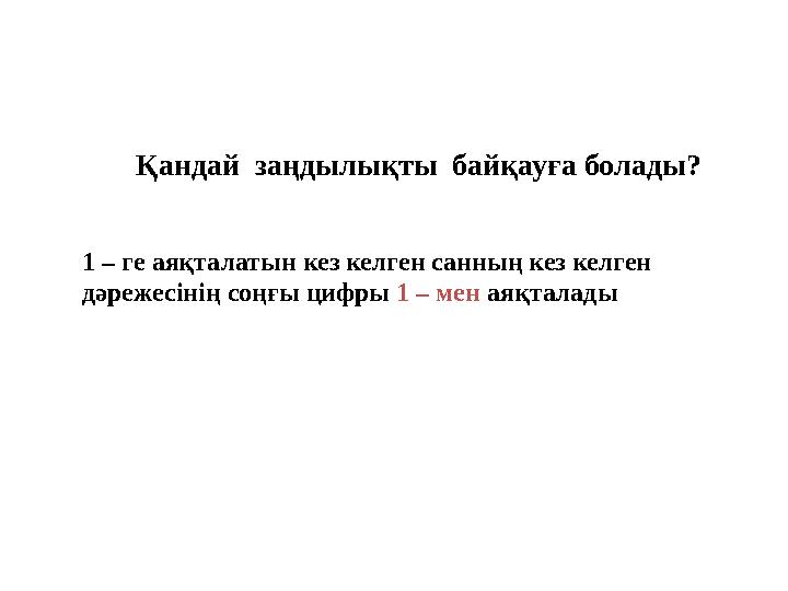 Қандай заңдылықты байқауға болады? 1 – ге аяқталатын кез келген санның кез келген дәрежесінің соңғы цифры 1 – мен аяқталады