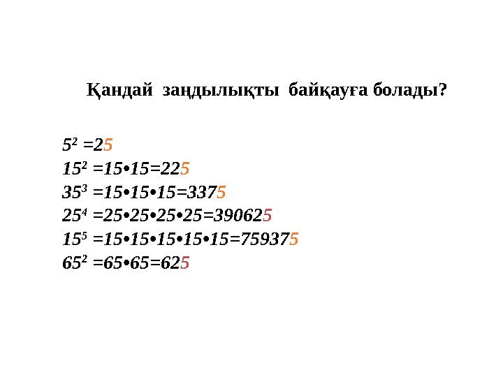 5 2 =25 15 2 =15•15=225 35 3 =15•15•15=3375 25 4 =25•25•25•25=390625 15 5 =15•15•15•15•15=759375 65 2 =65•65=625 Қа