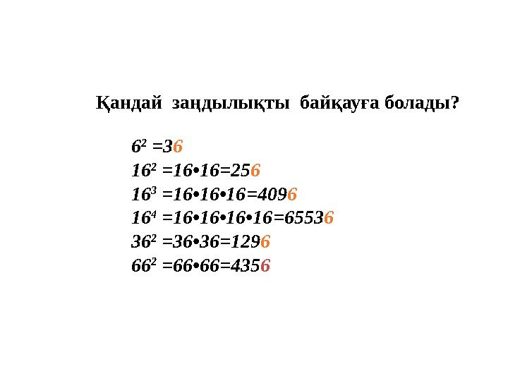 6 2 =36 16 2 =16•16=256 16 3 =16•16•16=4096 16 4 =16•16•16•16=65536 36 2 =36•36=1296 66 2 =66•66=4356 Қандай заңды