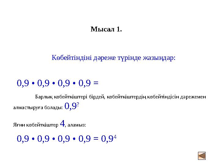 Мысал 1. Көбейтіндіні дәреже түрінде жазыңдар: 0,9 • 0,9 • 0,9 • 0,9 = Барлық көбейткіштері бірдей, көбейткіштердің көбейтіндіс