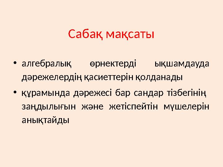 Сабақ мақсаты •алгебралық өрнектерді ықшамдауда дәрежелердің қасиеттерін қолданады •құрамында дәрежесі бар сандар тізбегінің