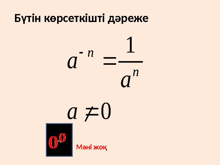 1 0 n n a a a    Бүтін көрсеткішті дәреже не Мәні жоқ