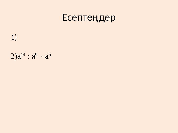 Есептеңдер 1) 2)а 14 : а 9 · а 5