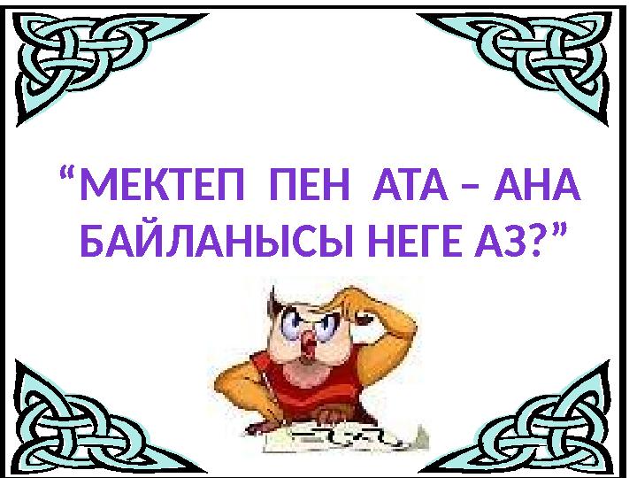 “МЕКТЕП ПЕН АТА – АНА БАЙЛАНЫСЫ НЕГЕ АЗ?”