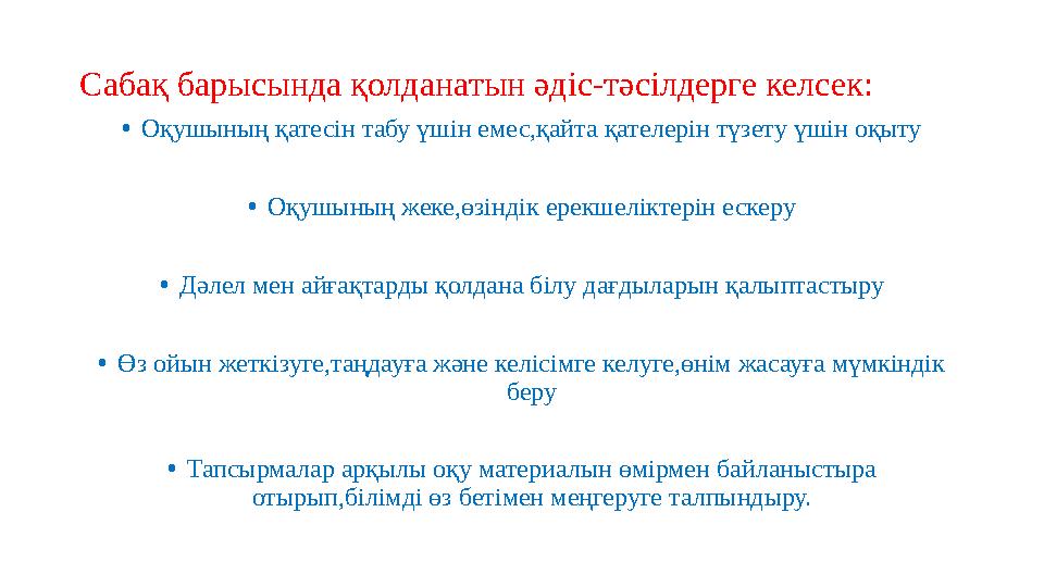 Сабақ барысында қолданатын әдіс-тәсілдерге келсек: •Оқушының қатесін табу үшін емес,қайта қателерін түзету үшін оқыту •Оқушының