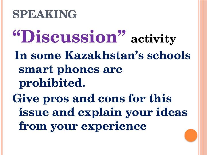 SPEAKING “Discussion” activity In some Kazakhstan’s schools smart phones are prohibited. Give pros and cons for this iss