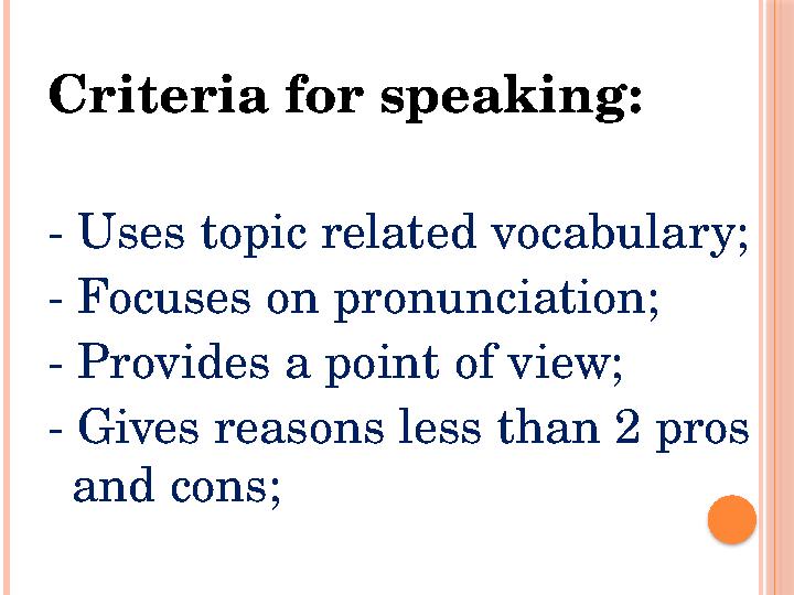 Criteria for speaking: - Uses topic related vocabulary; - Focuses on pronunciation; - Provides a point of view; - Gives reas