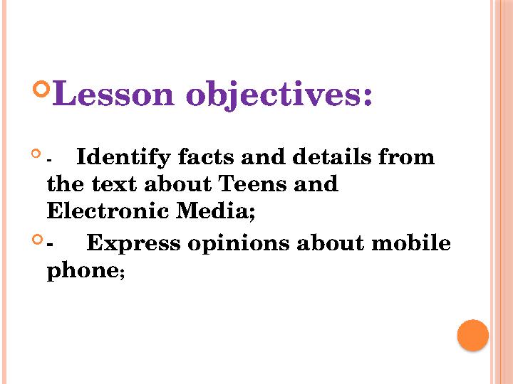 Lesson objectives:  - Identify facts and details from the text about Teens and Electronic Media; - Express opin