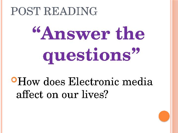 POST READING “Answer the questions” How does Electronic media affect on our lives?