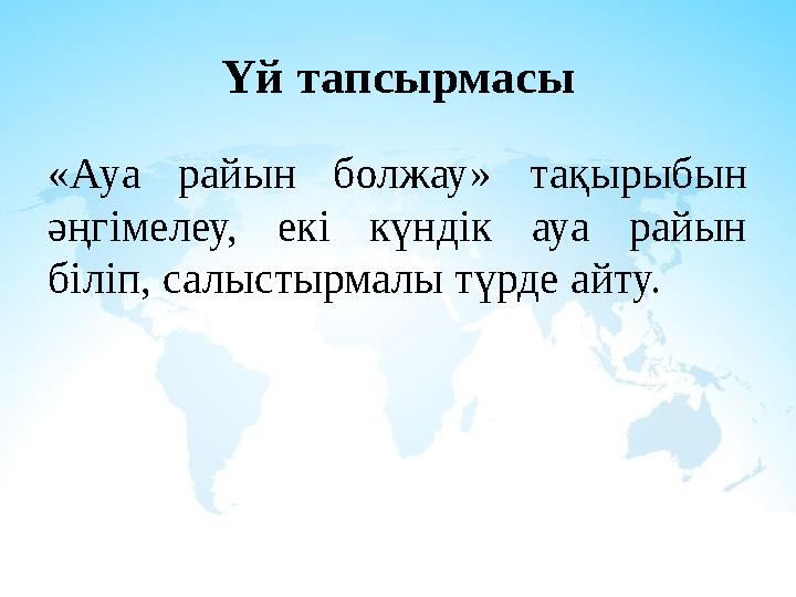 Үй тапсырмасы «Ауа райын болжау» тақырыбын әңгімелеу, екі күндік ауа райын біліп, салыстырмалы түрде айту.