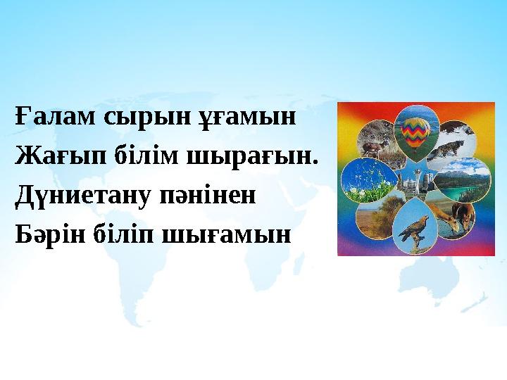 Ғалам сырын ұғамын Жағып білім шырағын. Дүниетану пәнінен Бәрін біліп шығамын