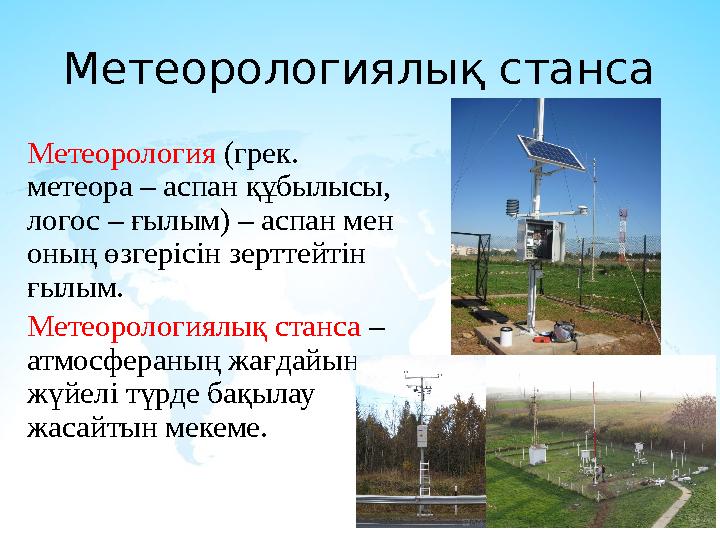 Метеорологиялық станса Метеорология (грек. метеора – аспан құбылысы, логос – ғылым) – аспан мен оның өзгерісін зерттейтін ғы