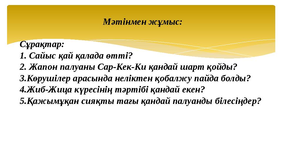 Мәтінмен жұмыс: Сұрақтар: 1. Сайыс қай қалада өтті? 2. Жапон палуаны Сар-Кек-Ки қандай шарт қойды? 3.Көрушілер арасында нелік