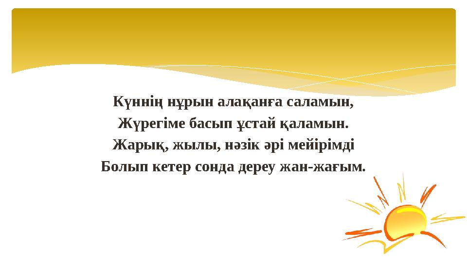 Күннің нұрын алақанға саламын, Жүрегіме басып ұстай қаламын. Жарық, жылы, нәзік әрі мейірімді Болып кетер сонда дереу жан-жағы