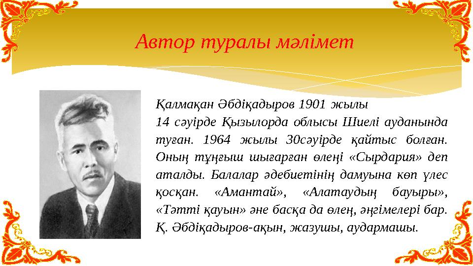 Автор туралы мәлімет Қалмақан Әбдіқадыров 1901 жылы 14 сәуірде Қызылорда облысы Шиелі ауданында туған. 19