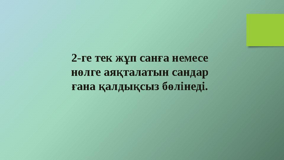 2-ге тек жұп санға немесе нөлге аяқталатын сандар ғана қалдықсыз бөлінеді. 2-ге тек жұп санға немесе нөлге аяқталатын сандар ғана қалдықсыз бөлінеді.