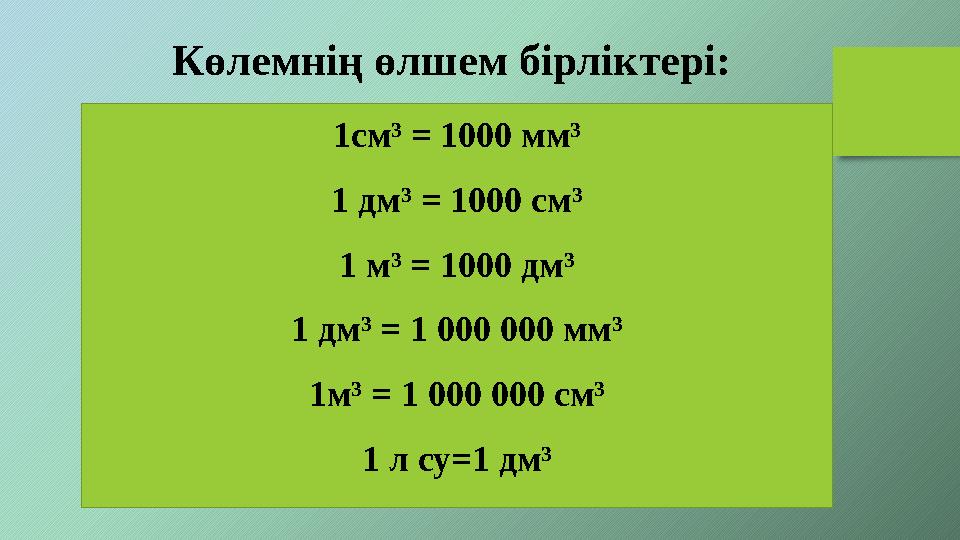 1см³ = 1000 мм³ 1 дм³ = 1000 см³ 1 м³ = 1000 дм³ 1 дм³ = 1 000 000 мм³ 1м³ = 1 000 000 см³ 1 л су=1 дм³ Көлемнің өлшем бірлікте 1см³ = 1000 мм³ 1 дм³ = 1000 см³ 1 м³ = 1000 дм³ 1 дм³ = 1 000 000 мм³ 1м³ = 1 000 000 см³ 1 л су=1 дм³ Көлемнің өлшем бірлікте