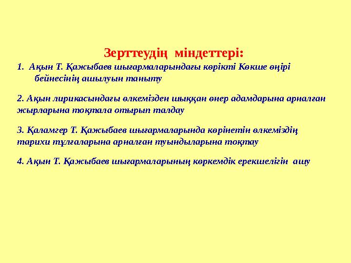 Зерттеудің міндеттері: 1. Ақын Т. Қажыбаев шығармаларындағы көрікті Көкше өңірі бейнесінің ашылуын таныту 2. Ақын лирикасынд