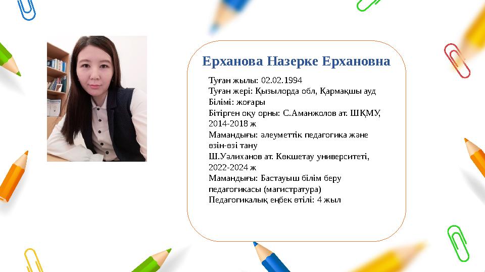 Ерханова Назерке Ерхановна Туған жылы: 02.02.1994 Туған жері: Қызылорда обл, Қармақшы ауд Білімі: жоғары Бітірген оқу орны: С.Ам Ерханова Назерке Ерхановна Туған жылы: 02.02.1994 Туған жері: Қызылорда обл, Қармақшы ауд Білімі: жоғары Бітірген оқу орны: С.Ам