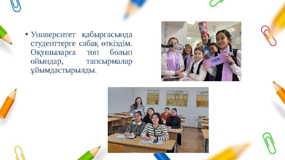 •Университет қабырғасында студенттерге сабақ өткіздім. Оқушыларға топ болып ойындар, тапсырмалар ұйымдастырылды. •Университет қабырғасында студенттерге сабақ өткіздім. Оқушыларға топ болып ойындар, тапсырмалар ұйымдастырылды.