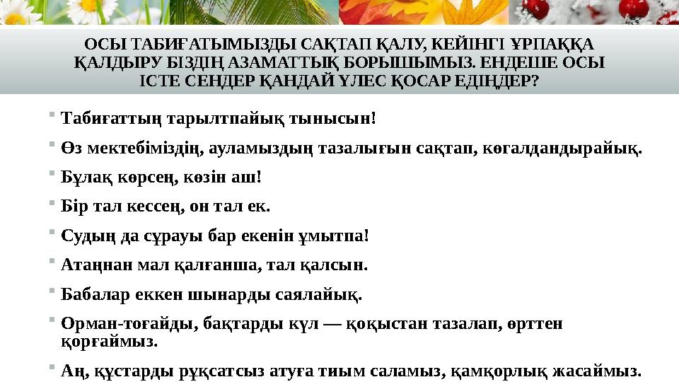 Табиғаттың тарылтпайық тынысын! Өз мектебіміздің, ауламыздың тазалығын сақтап, көгалдандырайық. Бұлақ көрсең, көзін аш! Бір