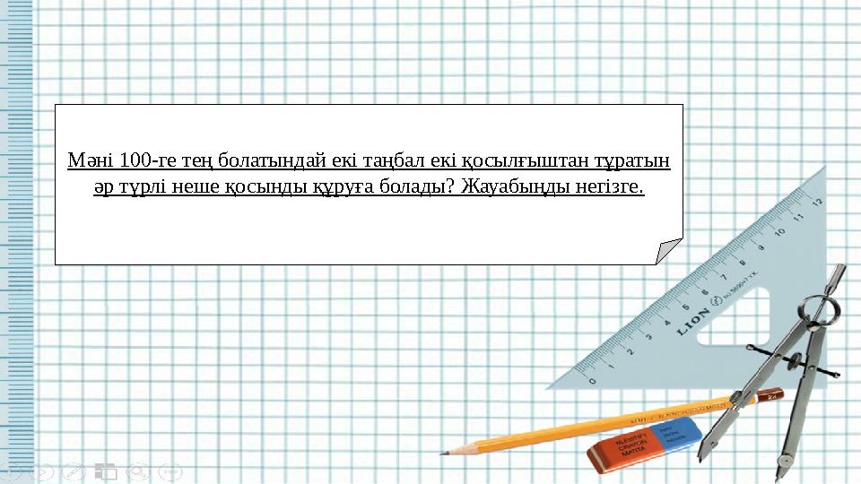 Мәні 100-ге тең болатындай екі таңбал екі қосылғыштан тұратын әр түрлі неше қосынды құруға болады? Жауабыңды негізге.